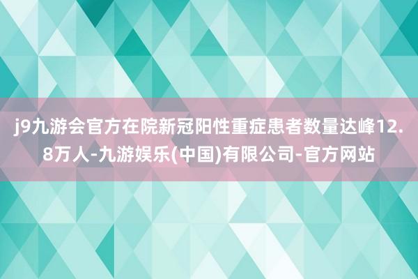 j9九游会官方在院新冠阳性重症患者数量达峰12.8万人-九游娱乐(中国)有限公司-官方网站