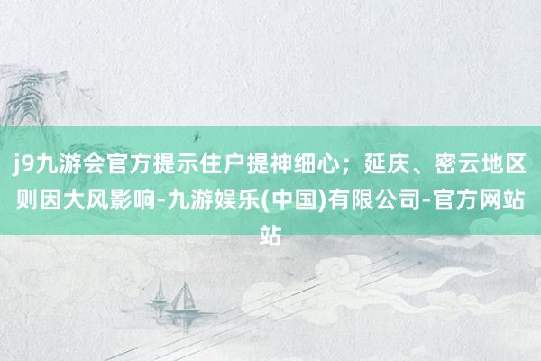 j9九游会官方提示住户提神细心；延庆、密云地区则因大风影响-九游娱乐(中国)有限公司-官方网站