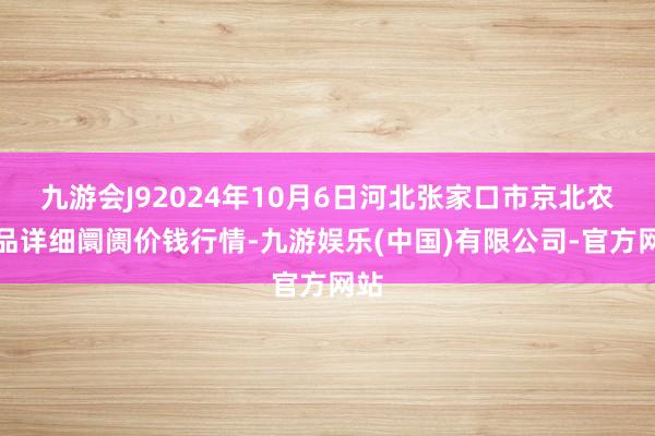 九游会J92024年10月6日河北张家口市京北农居品详细阛阓价钱行情-九游娱乐(中国)有限公司-官方网站