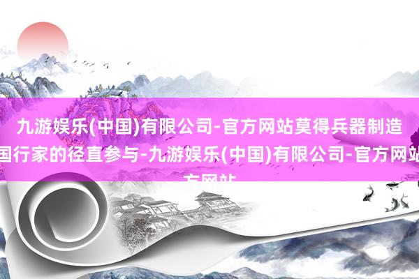 九游娱乐(中国)有限公司-官方网站莫得兵器制造国行家的径直参与-九游娱乐(中国)有限公司-官方网站