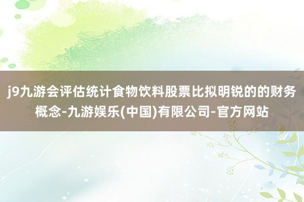 j9九游会评估统计食物饮料股票比拟明锐的的财务概念-九游娱乐(中国)有限公司-官方网站