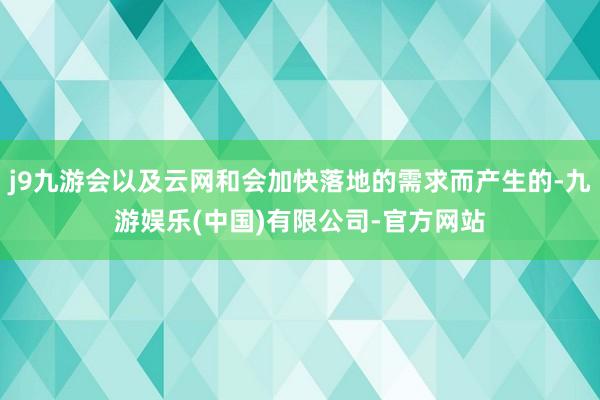 j9九游会以及云网和会加快落地的需求而产生的-九游娱乐(中国)有限公司-官方网站