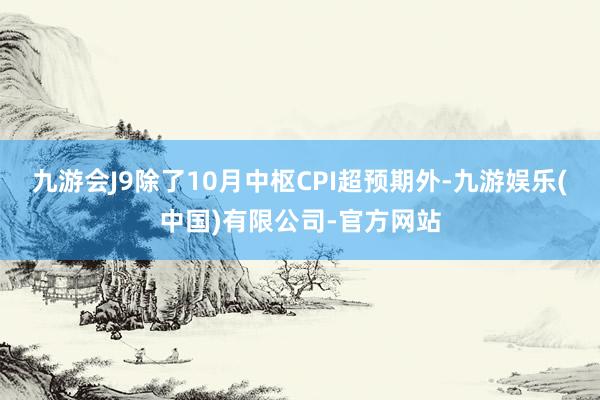 九游会J9除了10月中枢CPI超预期外-九游娱乐(中国)有限公司-官方网站