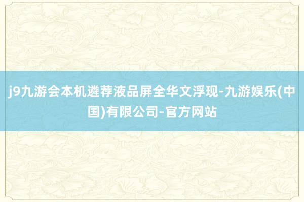 j9九游会本机遴荐液品屏全华文浮现-九游娱乐(中国)有限公司-官方网站