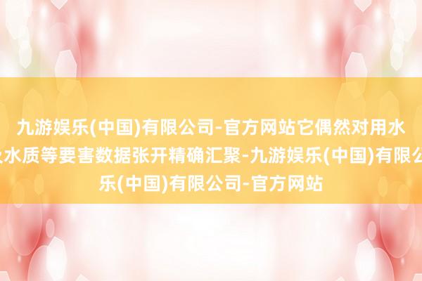 九游娱乐(中国)有限公司-官方网站它偶然对用水量、水压以及水质等要害数据张开精确汇聚-九游娱乐(中国)有限公司-官方网站