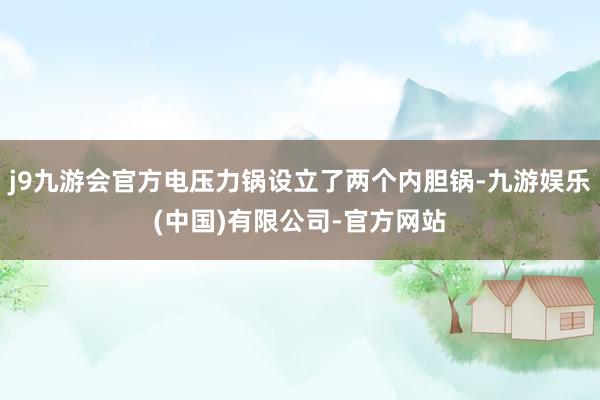 j9九游会官方电压力锅设立了两个内胆锅-九游娱乐(中国)有限公司-官方网站