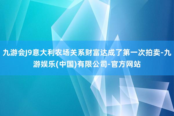 九游会J9意大利农场关系财富达成了第一次拍卖-九游娱乐(中国)有限公司-官方网站